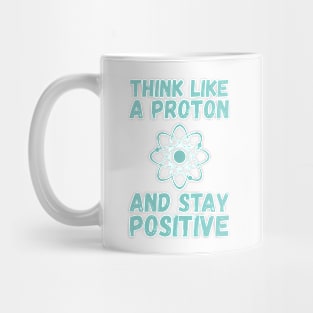 Think Like A Proton And Stay Positive Mug